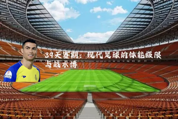 39天赛期：现代足球的体能极限与战术博弈