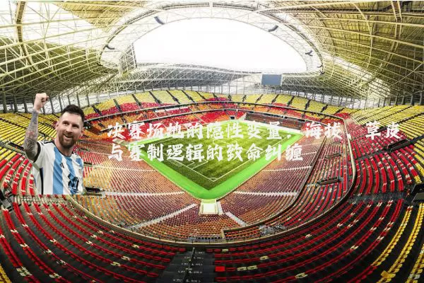 决赛场地的隐性变量：海拔、草皮与赛制逻辑的致命纠缠