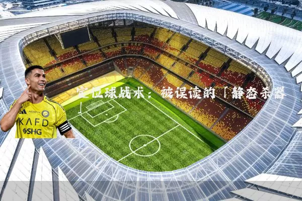 定位球战术：被误读的「静态杀器」