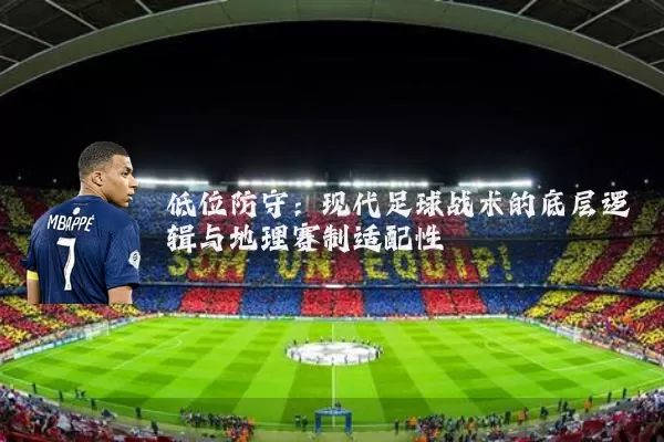 低位防守：现代足球战术的底层逻辑与地理赛制适配性