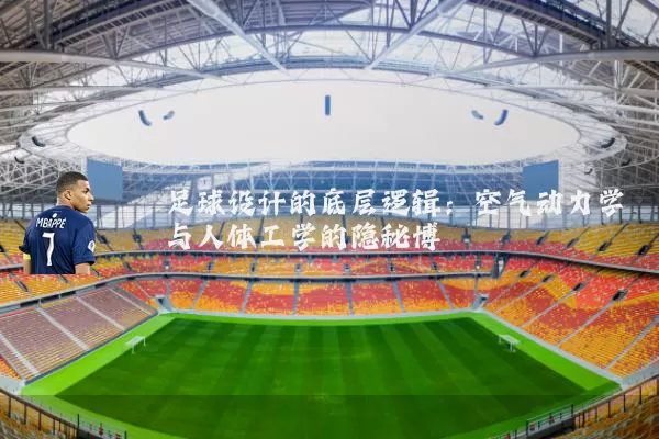 足球设计的底层逻辑:空气动力学与人体工学的隐秘博弈