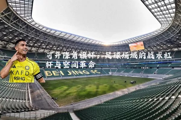 可升降角旗杆：足球场域的战术杠杆与空间革命